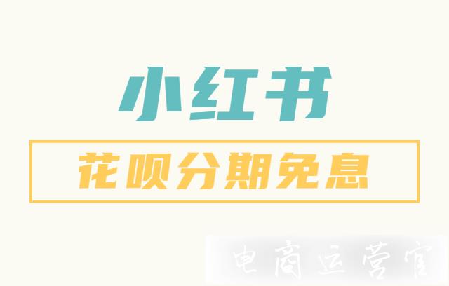 小紅書店鋪商品如何設置花唄分期免息?